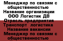 Менеджер по связям с общественностью  › Название организации ­ ООО Логистик ДВ › Отрасль предприятия ­ Транспорт, логистика  › Название вакансии ­ Менеджер по связям с общественностью  - Приморский край, Владивосток г. Работа » Вакансии   